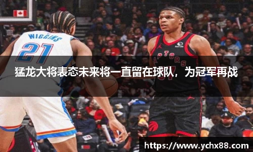 猛龙大将表态未来将一直留在球队，为冠军再战