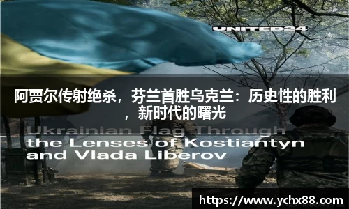 阿贾尔传射绝杀，芬兰首胜乌克兰：历史性的胜利，新时代的曙光