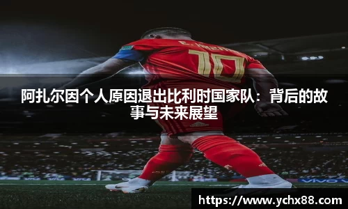 阿扎尔因个人原因退出比利时国家队：背后的故事与未来展望