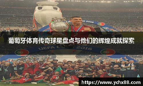 葡萄牙体育传奇球星盘点与他们的辉煌成就探索