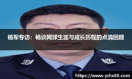 杨军专访：畅谈网球生涯与成长历程的点滴回顾