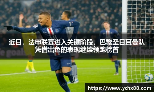 近日，法甲联赛进入关键阶段，巴黎圣日耳曼队凭借出色的表现继续领跑榜首