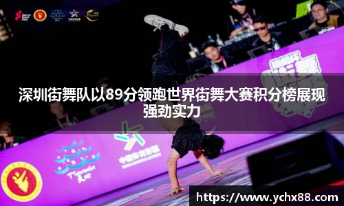 深圳街舞队以89分领跑世界街舞大赛积分榜展现强劲实力