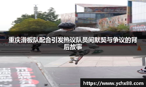 重庆滑板队配合引发热议队员间默契与争议的背后故事