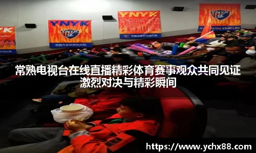 常熟电视台在线直播精彩体育赛事观众共同见证激烈对决与精彩瞬间