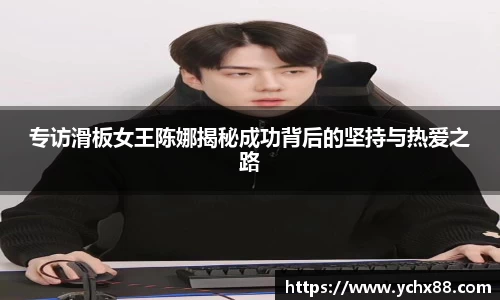专访滑板女王陈娜揭秘成功背后的坚持与热爱之路
