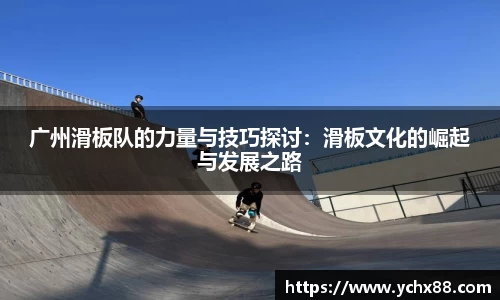 广州滑板队的力量与技巧探讨：滑板文化的崛起与发展之路