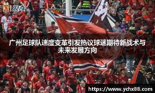 广州足球队速度变革引发热议球迷期待新战术与未来发展方向