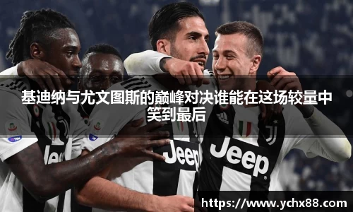 基迪纳与尤文图斯的巅峰对决谁能在这场较量中笑到最后