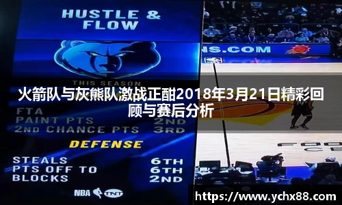 火箭队与灰熊队激战正酣2018年3月21日精彩回顾与赛后分析