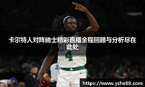 卡尔特人对阵骑士精彩直播全程回顾与分析尽在此处