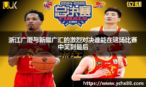 浙江广厦与新疆广汇的激烈对决谁能在这场比赛中笑到最后