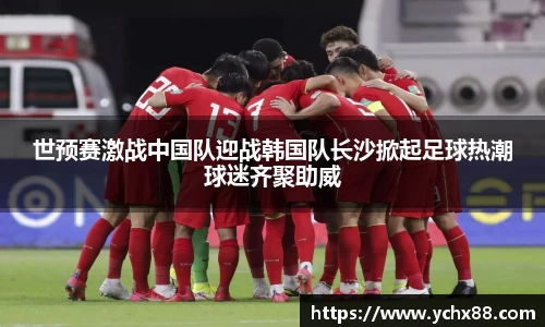 世预赛激战中国队迎战韩国队长沙掀起足球热潮球迷齐聚助威
