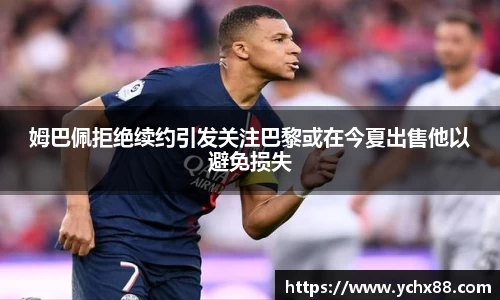 姆巴佩拒绝续约引发关注巴黎或在今夏出售他以避免损失